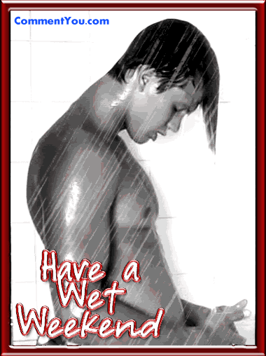HAVE A WET WEEKEND!